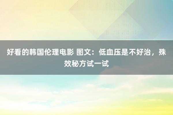 好看的韩国伦理电影 图文：低血压是不好治，殊效秘方试一试