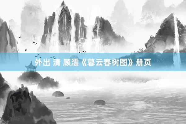 外出 清 顾澐《暮云春树图》册页