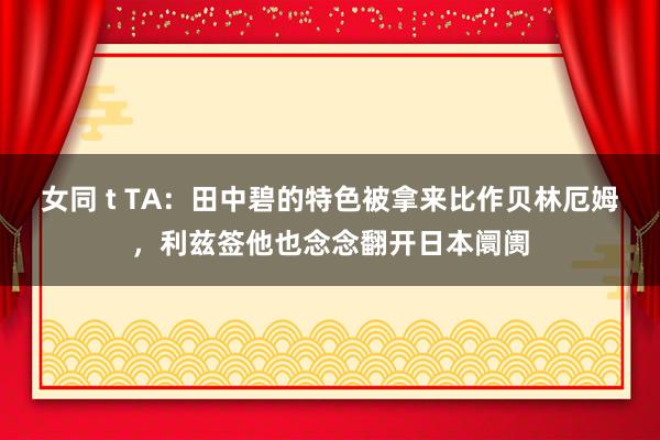 女同 t TA：田中碧的特色被拿来比作贝林厄姆，利兹签他也念念翻开日本阛阓