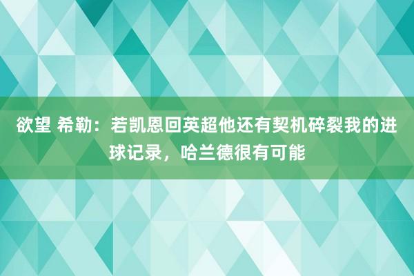 欲望 希勒：若凯恩回英超他还有契机碎裂我的进球记录，哈兰德很有可能