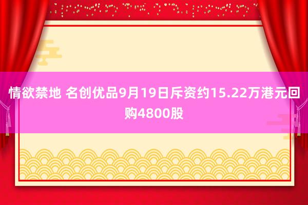 情欲禁地 名创优品9月19日斥资约15.22万港元回购4800股