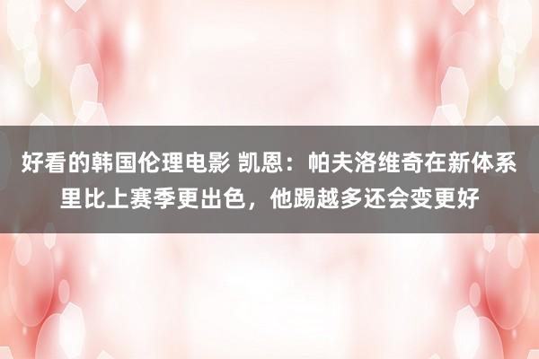 好看的韩国伦理电影 凯恩：帕夫洛维奇在新体系里比上赛季更出色，他踢越多还会变更好