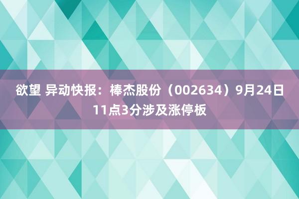 欲望 异动快报：棒杰股份（002634）9月24日11点3分涉及涨停板