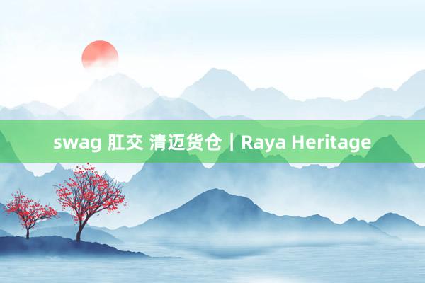 swag 肛交 清迈货仓｜Raya Heritage