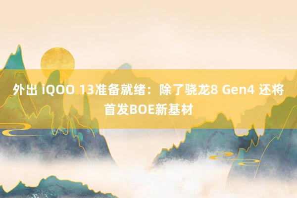 外出 iQOO 13准备就绪：除了骁龙8 Gen4 还将首发BOE新基材