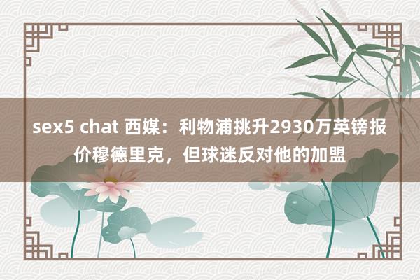 sex5 chat 西媒：利物浦挑升2930万英镑报价穆德里克，但球迷反对他的加盟