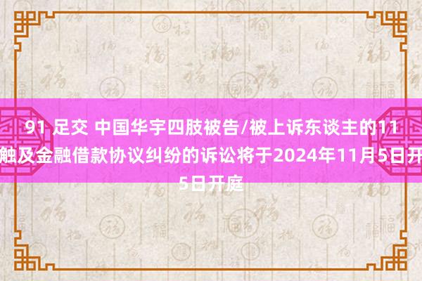 91 足交 中国华宇四肢被告/被上诉东谈主的11起触及金融借款协议纠纷的诉讼将于2024年11月5日开庭