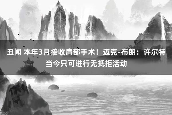 丑闻 本年3月接收肩部手术！迈克-布朗：许尔特当今只可进行无抵拒活动