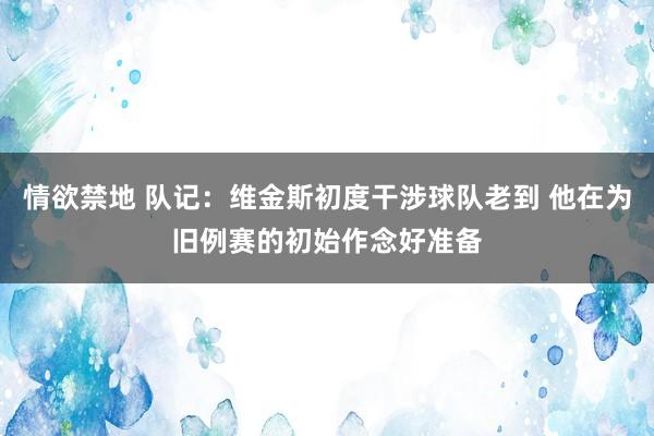 情欲禁地 队记：维金斯初度干涉球队老到 他在为旧例赛的初始作念好准备