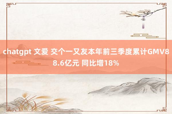 chatgpt 文爱 交个一又友本年前三季度累计GMV88.6亿元 同比增18%