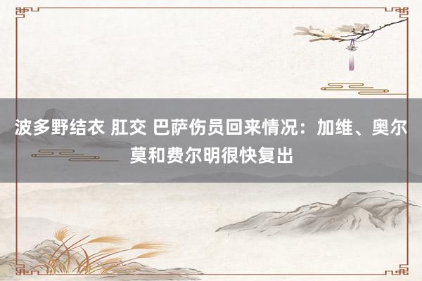 波多野结衣 肛交 巴萨伤员回来情况：加维、奥尔莫和费尔明很快复出