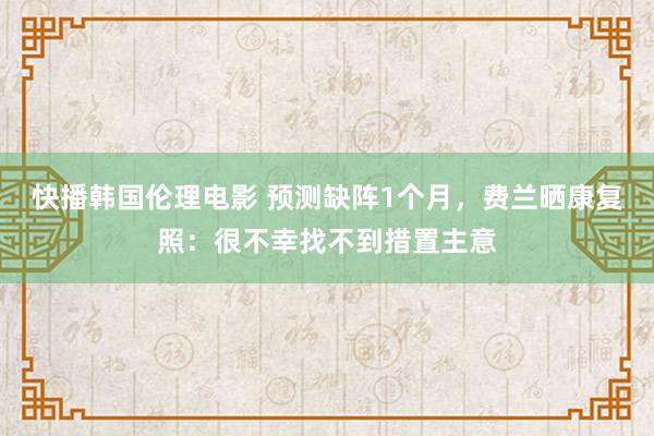 快播韩国伦理电影 预测缺阵1个月，费兰晒康复照：很不幸找不到措置主意