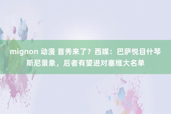 mignon 动漫 首秀来了？西媒：巴萨悦目什琴斯尼景象，后者有望进对塞维大名单