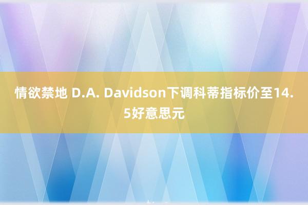 情欲禁地 D.A. Davidson下调科蒂指标价至14.5好意思元