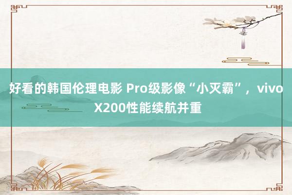 好看的韩国伦理电影 Pro级影像“小灭霸”，vivo X200性能续航并重