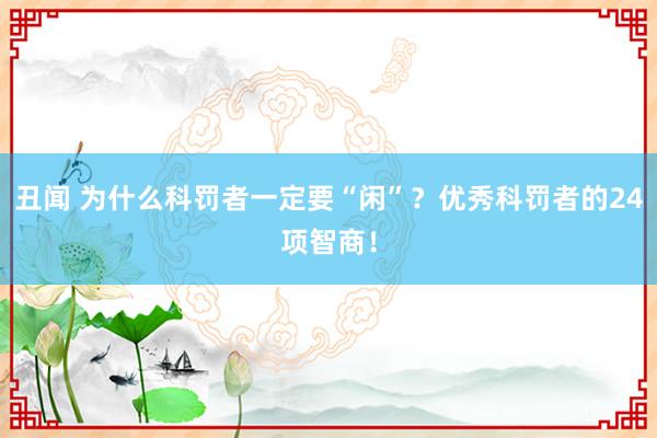 丑闻 为什么科罚者一定要“闲”？优秀科罚者的24项智商！