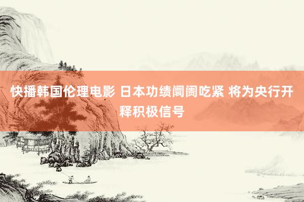 快播韩国伦理电影 日本功绩阛阓吃紧 将为央行开释积极信号