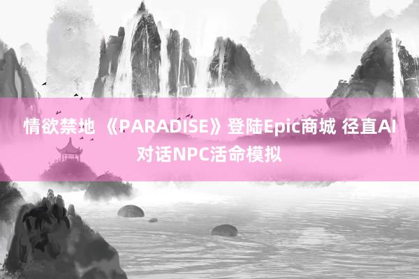 情欲禁地 《PARADISE》登陆Epic商城 径直AI对话NPC活命模拟