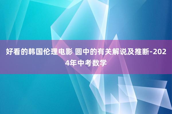 好看的韩国伦理电影 圆中的有关解说及推断-2024年中考数学