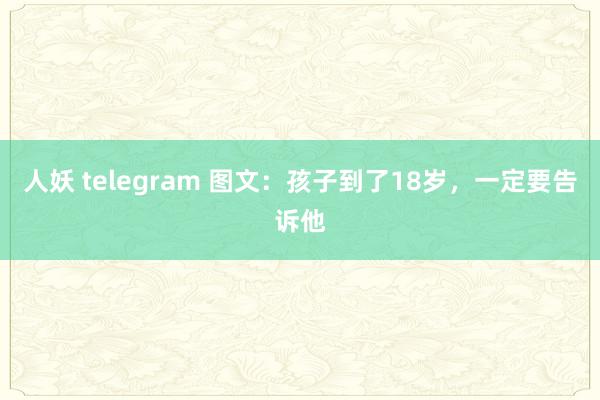 人妖 telegram 图文：孩子到了18岁，一定要告诉他