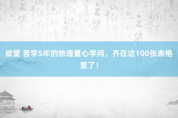 欲望 苦学5年的物理重心学问，齐在这100张表格里了！