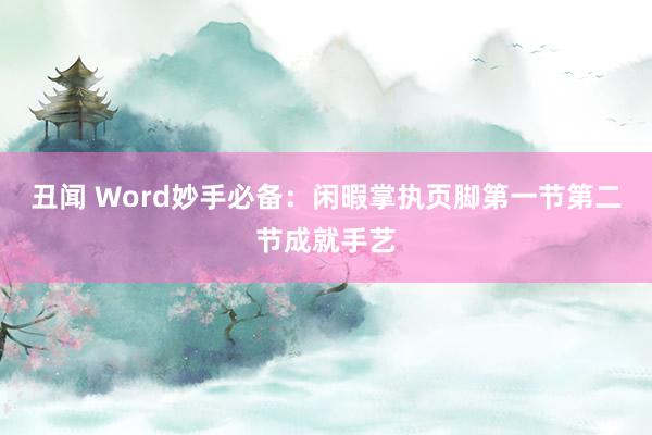 丑闻 Word妙手必备：闲暇掌执页脚第一节第二节成就手艺