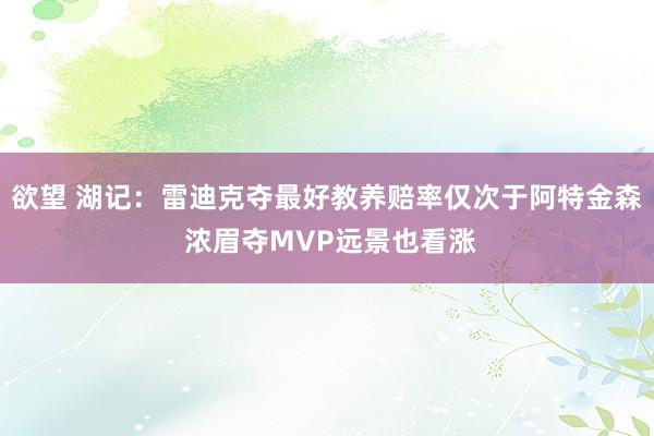 欲望 湖记：雷迪克夺最好教养赔率仅次于阿特金森 浓眉夺MVP远景也看涨