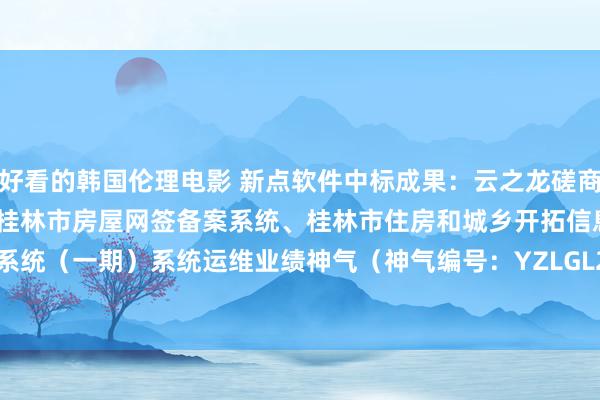 好看的韩国伦理电影 新点软件中标成果：云之龙磋商集团有限公司对于2025年桂林市房屋网签备案系统、桂林市住房和城乡开拓信息化科罚系统（一期）系统运维业绩神气（神气编号：YZLGL2024-C3-025-GLQT）成交成果公告