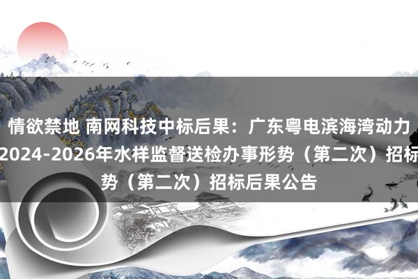 情欲禁地 南网科技中标后果：广东粤电滨海湾动力有限公司2024-2026年水样监督送检办事形势（第二次）招标后果公告